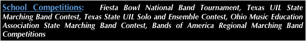 School Competitions:  Fiesta Bowl National Band Tournament, Texas UIL State         Marching Band Contest, Texas State UIL Solo and Ensemble Contest, Ohio Music Education Association State Marching Band Contest, Bands of America Regional Marching Band Competitions
